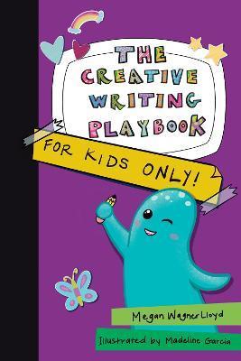 The Creative Writing Playbook: For Kids Only! - Megan Wagner Lloyd