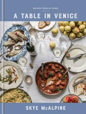 A Table in Venice: Recipes from My Home: A Cookbook - Skye Mcalpine