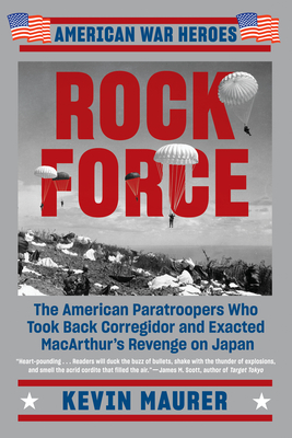 Rock Force: The American Paratroopers Who Took Back Corregidor and Exacted MacArthur's Revenge on Japan - Kevin Maurer