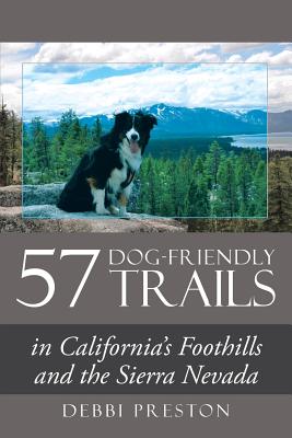 57 Dog-Friendly Trails: in California's Foothills and the Sierra Nevada - Debbi Preston