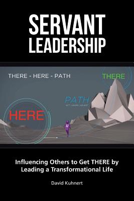 Servant Leadership: Influencing Others to Get There by Leading a Trans - David Kuhnert