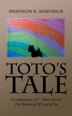 Toto's Tale: An Adaptation of L. Frank Baum's The Wonderful Wizard of Oz - Shannon K. Mazurick