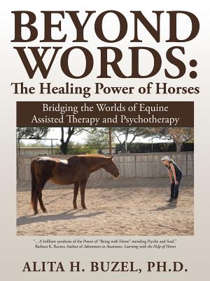 Beyond Words: The Healing Power of Horses: Bridging the Worlds of Equine Assisted Therapy and Psychotherapy - Alita H. Buzel