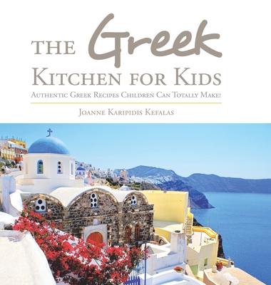 The Greek Kitchen for Kids: Authentic Greek Recipes Children Can Totally Make! - Joanne Karipidis Kefalas