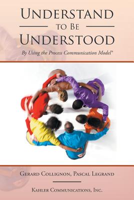 Understand to Be Understood: By Using the Process Communication Model - Gerard Collignon
