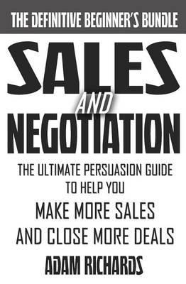 Sales & Negotiation: The Ultimate Persuasion Guide To Help You Make More Sales And Close More Deals - Adam Richards
