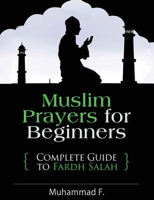 Muslim Prayers For Beginners: Complete Guide to Fardh Salah - Muhammad F