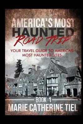 America's Most Haunted Road Trip: Your Travel Guide to America's Most Haunted Sites - Marie Catherine Tiel