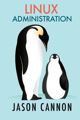 Linux Administration: The Linux Operating System and Command Line Guide for Linux Administrators - Jason Cannon