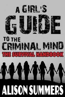 A Girl's Guide to the Criminal Mind: The Survival Handbook - Alison Summers