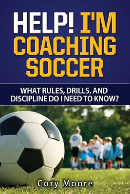 Help! I'm Coaching Soccer - What rules, drills, and discipline do I need to know? - Cory Moore