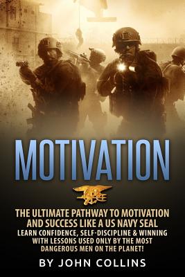 Motivation: The Ultimate Pathway to Motivation and Success like a US NAVY SEAL: Learn Confidence, Self-Discipline & Winning with L - John Collins