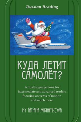 Russian Reading. Where Does the Plane Fly?: A Dual Language Book for Intermediate and Advanced Readers Focusing on Verbs of Motion and Much More. - Tatiana Mikhaylova
