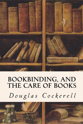 Bookbinding, and the Care of Books - Douglas Cockerell