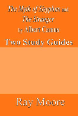 The Myth of Sisyphus and The Stranger by Albert Camus: Two Study Guides - Ray Moore M. A.