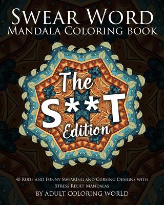 Swear Word Mandala Coloring Book: The S**t Edition - 40 Rude and Funny Swearing and Cursing Designs with Stress Relief Mandalas - Adult Coloring World