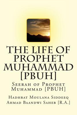 The Life of Prophet Muhammad [PBUH]: Seerah of Prophet Muhammad [PBUH] - Hadhrat Mo Ahmad Baandwi Saheb [r A. ].