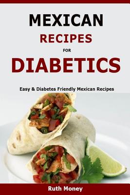 Mexican Recipes For Diabetics: Easy & Diabetes Friendly Mexican Recipes - Ruth Money