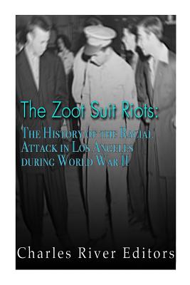 The Zoot Suit Riots: The History of the Racial Attacks in Los Angeles during World War II - Charles River Editors