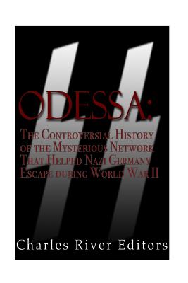 Odessa: The Controversial History of the Mysterious Network that Helped Nazis Escape Germany after World War II - Charles River Editors