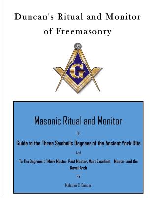 Duncan's Ritual and Monitor of Freemasonry: Guide to the Three Symbolic Degrees of the Ancient York Rite and to the Degrees of Mark Master, Past Maste - Malcolm C. Duncan