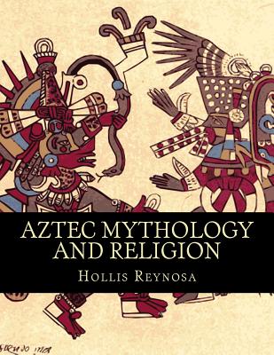 Aztec Mythology and Religion - Hollis Reynosa