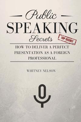 Public Speaking Secrets: How To Deliver A Perfect Presentation as a Foreign Professional - Whitney Nelson
