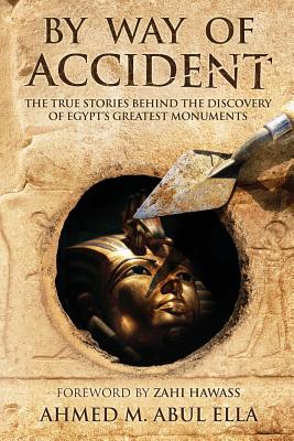 By Way of Accident: The true stories behind the discovery of Egypt's greatest monuments - Ahmed Abul Ella