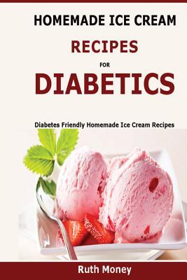 Homemade Ice Cream Recipes For Diabetics: Diabetes friendly homemade ice cream recipes - Ruth Money