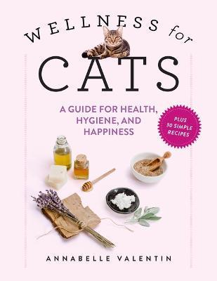 Wellness for Cats: A Guide for Health, Hygiene, and Happiness - Annabelle Valentin