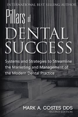 Pillars of Dental Success Second Edition: Systems and Strategies to Streamline the Marketing and Management of the Modern Dental Practice - Mark Costes