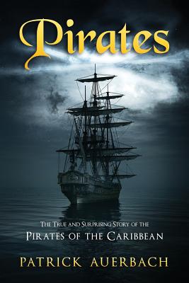 Pirates: The True and Surprising Story of the Pirates of the Caribbean - Patrick Auerbach