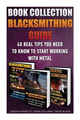 Blacksmithing Guide: 40 Real Tips You Need To Know To Start Working With Metal: ( Blacksmithing, Blacksmith, How To Blacksmith, How To Blac - David Black
