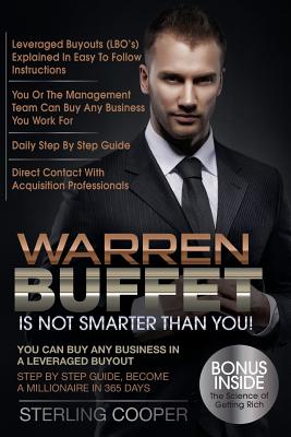Warren Buffet Is Not Smarter Than You!: You can buy any business in a Leveraged Buyout, Step by Step Guide, Become a Millionaire in 365 Days - Sterling Cooper