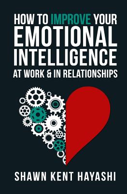 How to Improve Your Emotional Intelligence At Work & In Relationships - Shawn Kent Hayashi