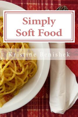 Simply Soft Food: 200 delicious and nutritious recipes for people with chewing difficulty or who simply enjoy soft food - Kristine K. Benishek Mls