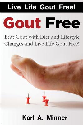 Gout Free: Beat Gout with Diet and Lifestyle Changes and Live Life Gout Free! - Karl A. Minner
