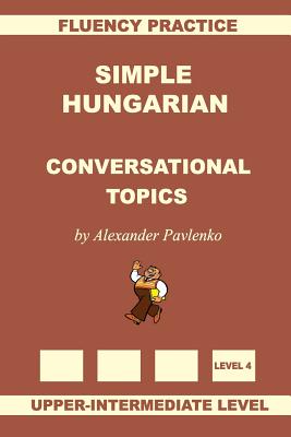 Simple Hungarian, Conversational Topics, Upper-Intermediate Level - Alexander Pavlenko