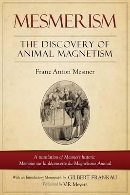Mesmerism: The Discovery of Animal Magnetism: English Translation of Mesmer's Historic Mémoire Sur La Découverte Du Magnétisme An - V. R. Myers