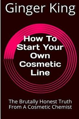 How To Start Your Own Cosmetic Line: The Brutally Honest Truth From A Cosmetic Chemist - Ginger King