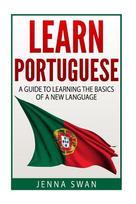 Learn Portuguese: A Guide To Learning The Basics of A New Language - Jenna Swan