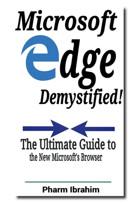 Microsoft Edge Demystified!: The Ultimate Guide to the New Microsoft's Browser - Pharm Ibrahim