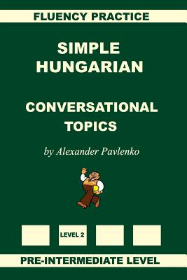 Simple Hungarian, Conversational Topics, Pre-Intermediate Level - Alexander Pavlenko
