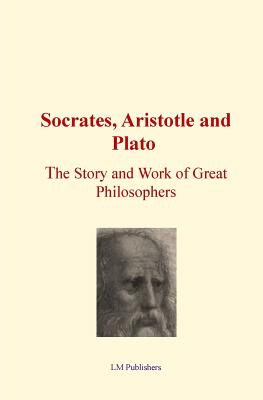 Socrates, Aristotle and Plato: The Story and work of Great Philosophers - Lm Publishers