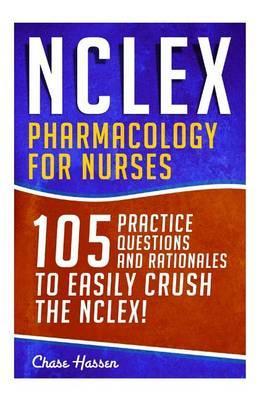 NCLEX: Pharmacology for Nurses: 105 Nursing Practice Questions & Rationales to EASILY Crush the NCLEX! - Chase Hassen