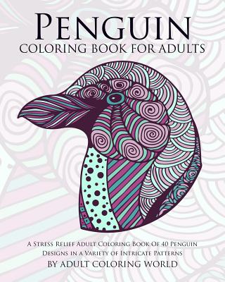 Penguin Coloring Book For Adults: A Stress Relief Adult Coloring Book Of 40 Penguin Designs in a Variety of Intricate Patterns - Adult Coloring World