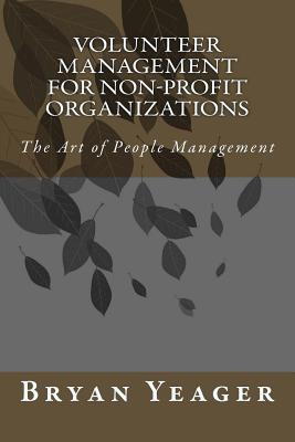 Volunteer Management for Non-Profit Organizations: The Art of People Management - Bryan Yeager
