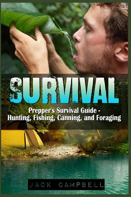 Survival: Prepper's Survival Guide - Hunting, Fishing, Canning, and Foraging - Jack Campbell