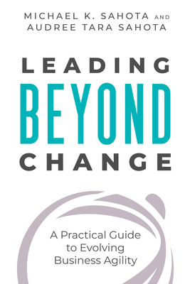 Leading Beyond Change: A Practical Guide to Evolving Business Agility - Michael K. Sahota