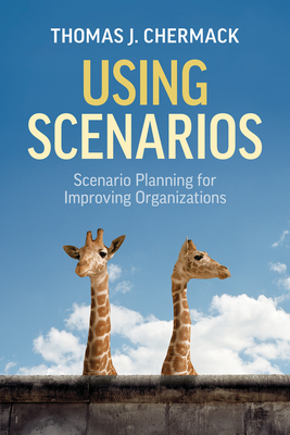 Using Scenarios: Scenario Planning for Improving Organizations - Thomas J. Chermack